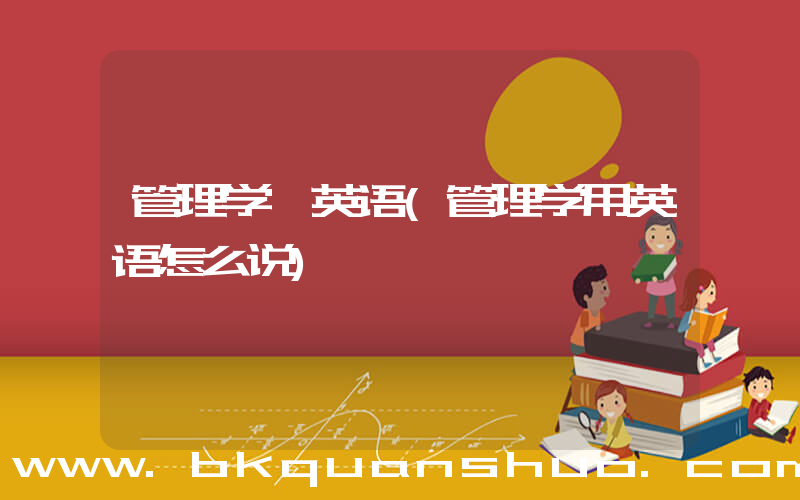 管理学 英语(管理学用英语怎么说)